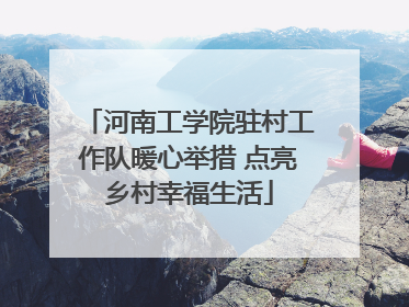 河南工学院驻村工作队暖心举措 点亮乡村幸福生活