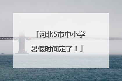 河北5市中小学暑假时间定了！