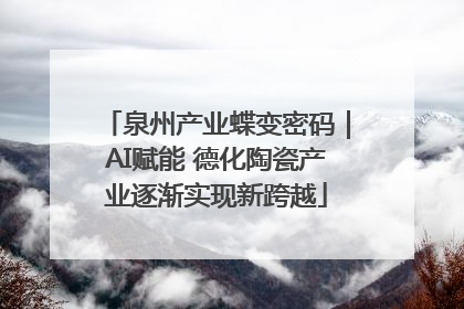 泉州产业蝶变密码｜AI赋能 德化陶瓷产业逐渐实现新跨越
