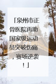 泉州市正骨医院再助国家级运动员突破伤痛，赛场逆袭！