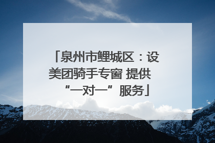 泉州市鲤城区：设美团骑手专窗 提供“一对一”服务