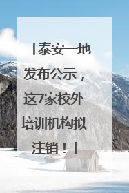 泰安一地发布公示，这7家校外培训机构拟注销！