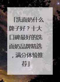 洗面奶什么牌子好？十大口碑最好的洗面奶品牌精选，满分体验推荐