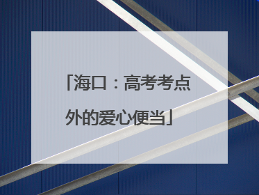 海口：高考考点外的爱心便当