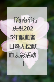 海南举行庆祝2025年献血者日暨无偿献血表彰活动