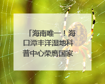 海南唯一！海口潭丰洋湿地科普中心荣膺国家级“城市儿童友好空间建设园区”称号