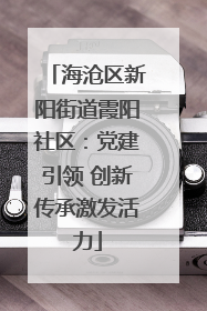 海沧区新阳街道霞阳社区：党建引领 创新传承激发活力