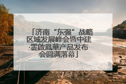济南“东强”战略区域发展峰会暨中建·雲啟鳳華产品发布会圆满落幕