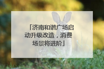 济南和谐广场启动升级改造，消费场景将进阶