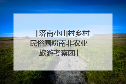 济南小山村乡村民俗圈粉南非农业旅游考察团