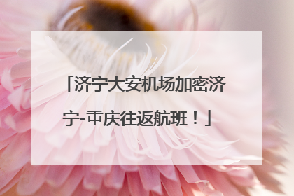 济宁大安机场加密济宁-重庆往返航班！