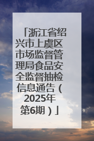 浙江省绍兴市上虞区市场监督管理局食品安全监督抽检信息通告（2025年第6期）