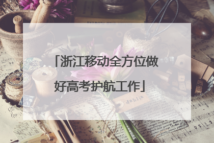 浙江移动全方位做好高考护航工作
