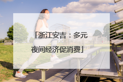 浙江安吉：多元夜间经济促消费