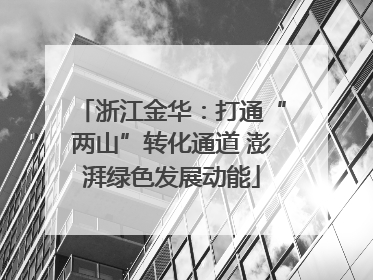 浙江金华：打通“两山”转化通道 澎湃绿色发展动能
