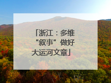 浙江：多维“叙事”做好大运河文章