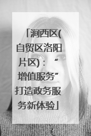 涧西区(自贸区洛阳片区)：“增值服务”打造政务服务新体验
