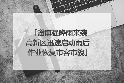 淄博强降雨来袭 高新区迅速启动雨后作业恢复市容市貌