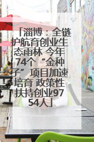 淄博：全链护航育创业生态雨林 今年74个“金种子”项目加速培育 政策性扶持创业9754人