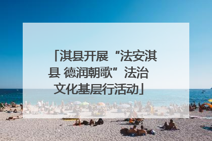 淇县开展“法安淇县 德润朝歌”法治文化基层行活动