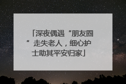 深夜偶遇“朋友圈”走失老人，细心护士助其平安归家