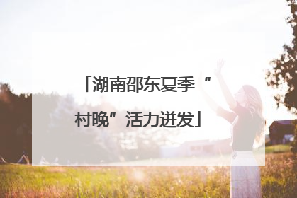 湖南邵东夏季“村晚”活力迸发