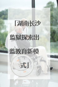 湖南长沙监狱探索出监教育新模式