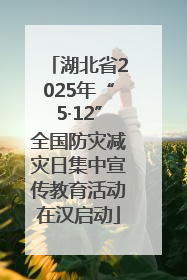 湖北省2025年“5·12”全国防灾减灾日集中宣传教育活动在汉启动
