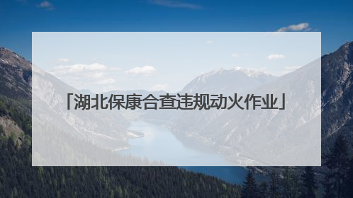 湖北保康合查违规动火作业