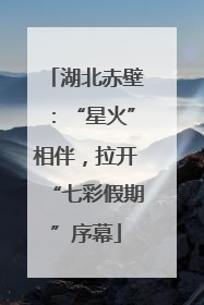 湖北赤壁：“星火”相伴，拉开“七彩假期”序幕