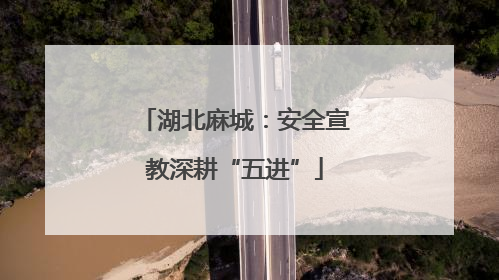 湖北麻城：安全宣教深耕“五进”