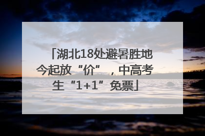 湖北18处避暑胜地今起放“价”，中高考生“1+1”免票