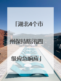 湖北4个市州保持防汛四级应急响应