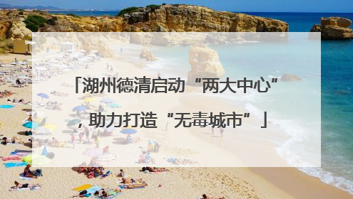 湖州德清启动“两大中心”，助力打造“无毒城市”