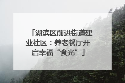 湖滨区前进街道建业社区：养老餐厅开启幸福“食光”