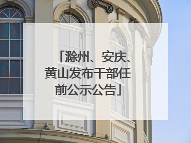 滁州、安庆、黄山发布干部任前公示公告