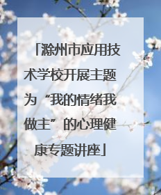 滁州市应用技术学校开展主题为“我的情绪我做主”的心理健康专题讲座