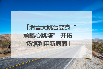 滑雪大跳台变身“顽酷心跳塔” 开拓场馆利用新局面