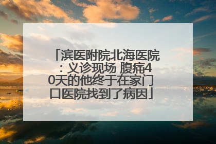 滨医附院北海医院：义诊现场 腹痛40天的他终于在家门口医院找到了病因