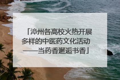 漳州各高校火热开展多样的中医药文化活动——当药香邂逅书香