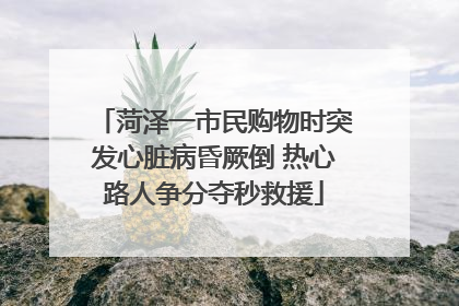 菏泽一市民购物时突发心脏病昏厥倒 热心路人争分夺秒救援