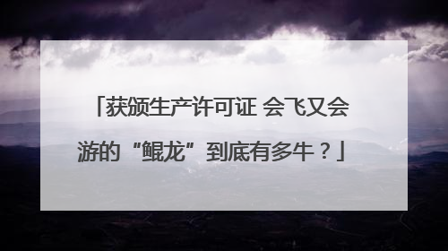 获颁生产许可证 会飞又会游的“鲲龙”到底有多牛？