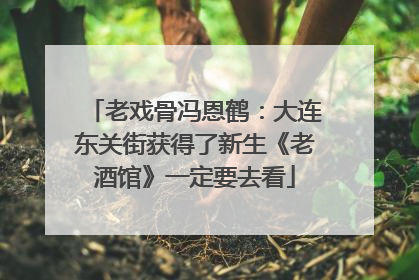 老戏骨冯恩鹤：大连东关街获得了新生《老酒馆》一定要去看