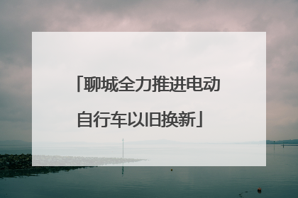 聊城全力推进电动自行车以旧换新