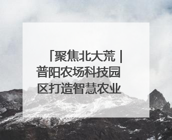 聚焦北大荒｜普阳农场科技园区打造智慧农业新阵地