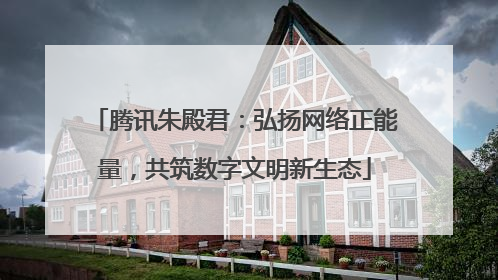 腾讯朱殿君：弘扬网络正能量，共筑数字文明新生态