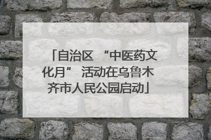 自治区 “中医药文化月” 活动在乌鲁木齐市人民公园启动