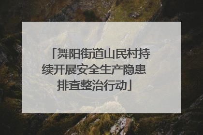 舞阳街道山民村持续开展安全生产隐患排查整治行动