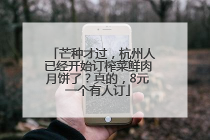 芒种才过，杭州人已经开始订榨菜鲜肉月饼了？真的，8元一个有人订