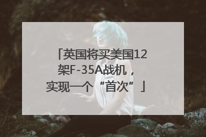 英国将买美国12架F-35A战机，实现一个“首次”